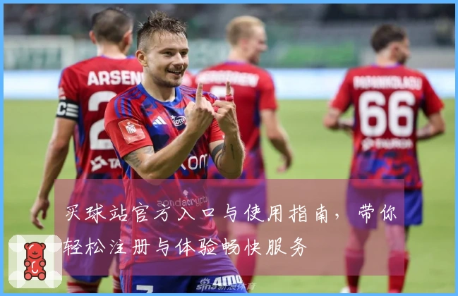 买球站官方入口与使用指南，带你轻松注册与体验畅快服务