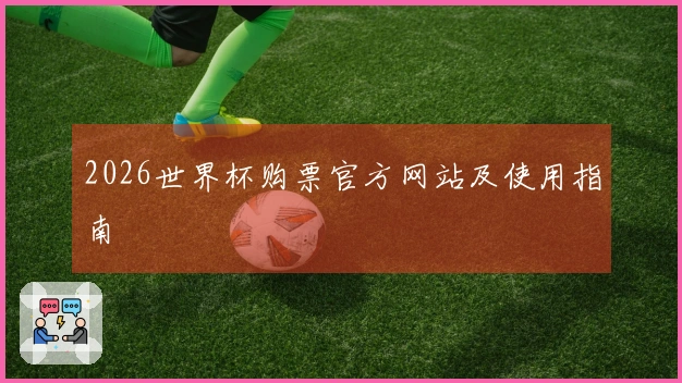 2026世界杯购票官方网站及使用指南
