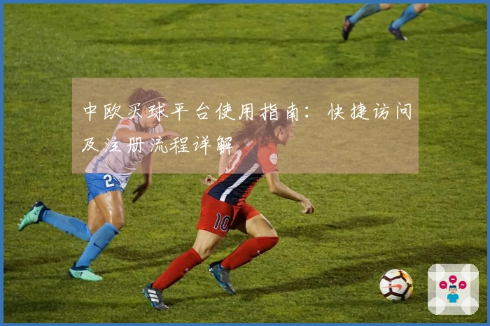 中欧买球平台使用指南:快捷访问及注册流程详解