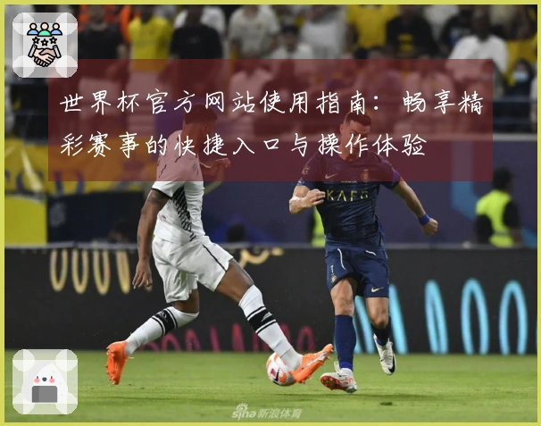 世界杯官方网站使用指南：畅享精彩赛事的快捷入口与操作体验