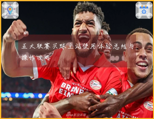 五大联赛买球主站使用体验总结与操作攻略