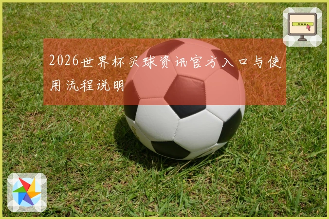 2026世界杯买球资讯官方入口与使用流程说明